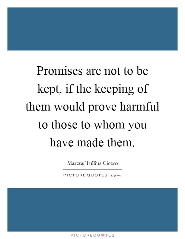 Promises are not to be kept, if the keeping of them would prove harmful to those to whom you have made them Picture Quote #1