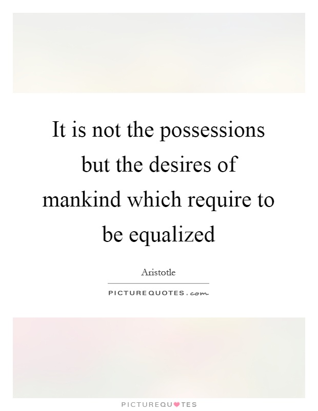 It is not the possessions but the desires of mankind which require to be equalized Picture Quote #1