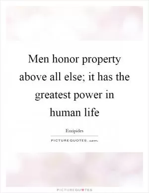 Men honor property above all else; it has the greatest power in human life Picture Quote #1