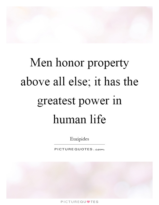 Men honor property above all else; it has the greatest power in human life Picture Quote #1