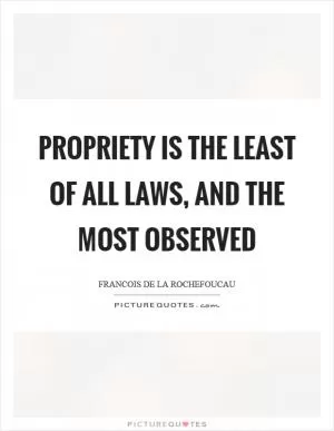 Propriety is the least of all laws, and the most observed Picture Quote #1