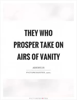 They who prosper take on airs of vanity Picture Quote #1