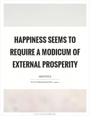 Happiness seems to require a modicum of external prosperity Picture Quote #1