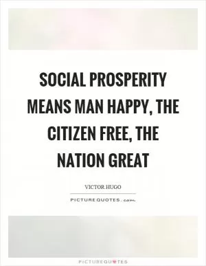 Social prosperity means man happy, the citizen free, the nation great Picture Quote #1