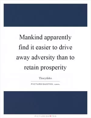Mankind apparently find it easier to drive away adversity than to retain prosperity Picture Quote #1