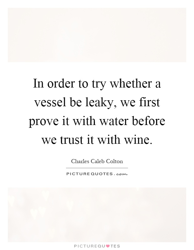 In order to try whether a vessel be leaky, we first prove it with water before we trust it with wine Picture Quote #1