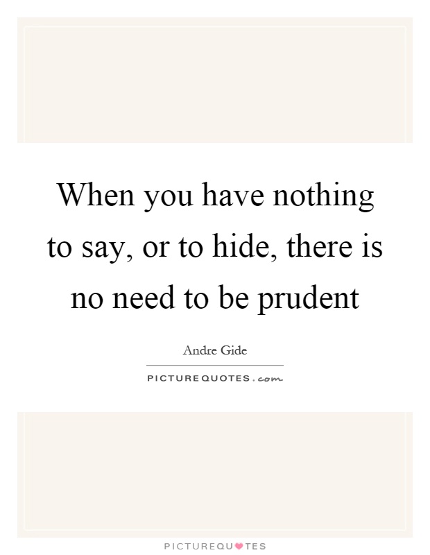 When you have nothing to say, or to hide, there is no need to be prudent Picture Quote #1