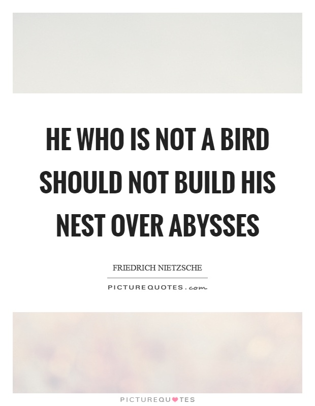 He who is not a bird should not build his nest over abysses Picture Quote #1