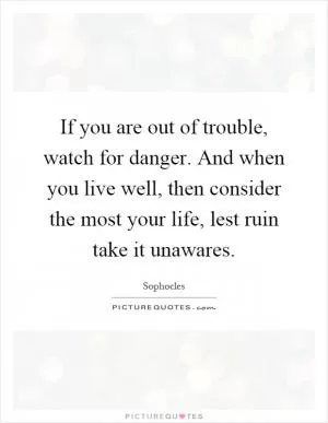 If you are out of trouble, watch for danger. And when you live well, then consider the most your life, lest ruin take it unawares Picture Quote #1
