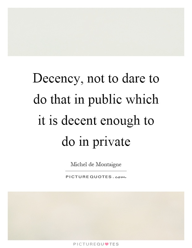 Decency, not to dare to do that in public which it is decent enough to do in private Picture Quote #1