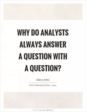 Why do analysts always answer a question with a question? Picture Quote #1