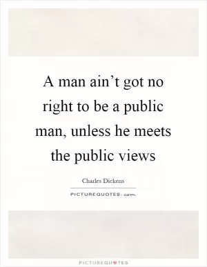 A man ain’t got no right to be a public man, unless he meets the public views Picture Quote #1