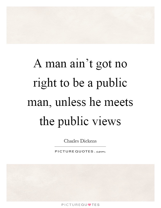 A man ain't got no right to be a public man, unless he meets the public views Picture Quote #1