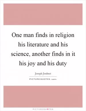 One man finds in religion his literature and his science, another finds in it his joy and his duty Picture Quote #1