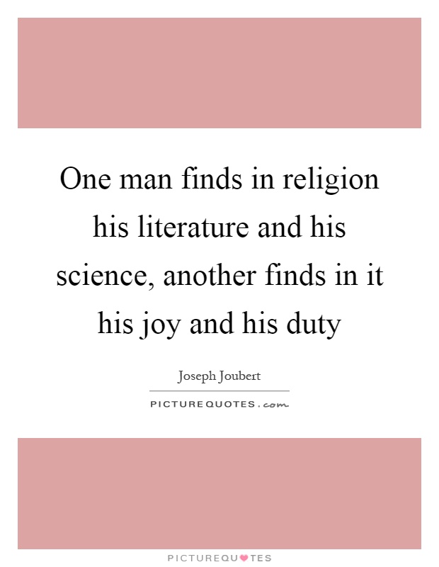 One man finds in religion his literature and his science, another finds in it his joy and his duty Picture Quote #1