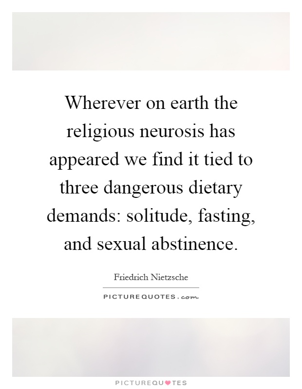 Wherever on earth the religious neurosis has appeared we find it tied to three dangerous dietary demands: solitude, fasting, and sexual abstinence Picture Quote #1
