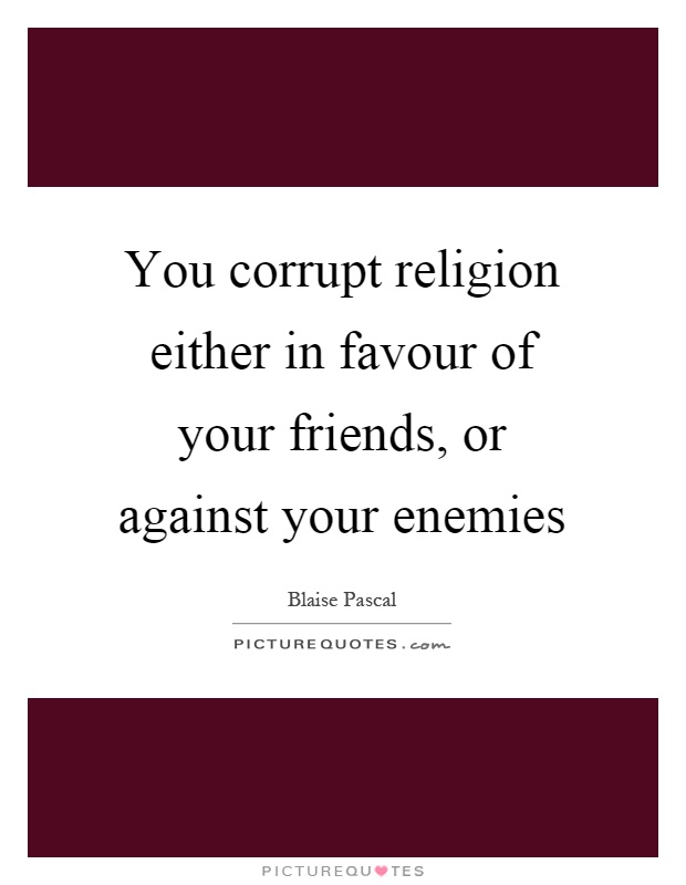 You corrupt religion either in favour of your friends, or against your enemies Picture Quote #1