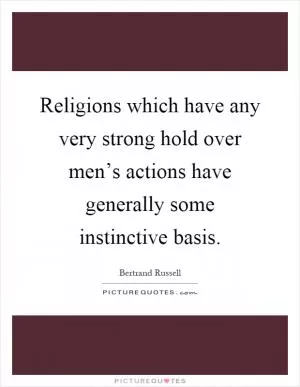 Religions which have any very strong hold over men’s actions have generally some instinctive basis Picture Quote #1