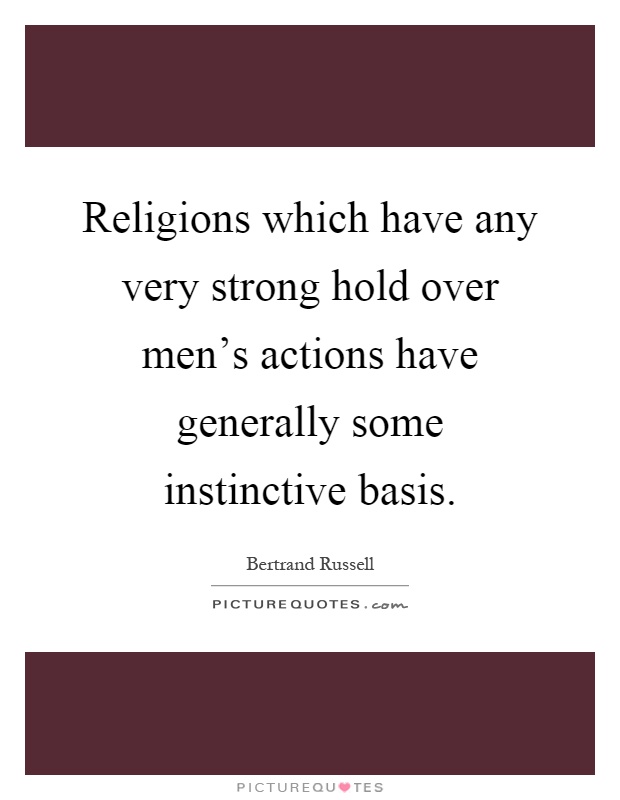 Religions which have any very strong hold over men's actions have generally some instinctive basis Picture Quote #1