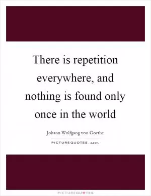 There is repetition everywhere, and nothing is found only once in the world Picture Quote #1
