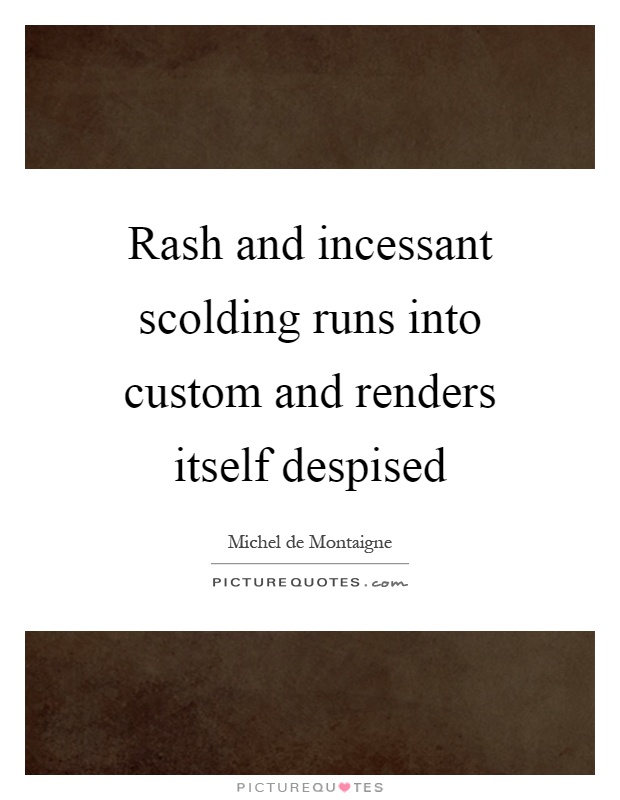 Rash and incessant scolding runs into custom and renders itself despised Picture Quote #1