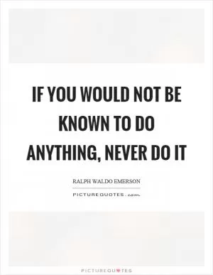 If you would not be known to do anything, never do it Picture Quote #1