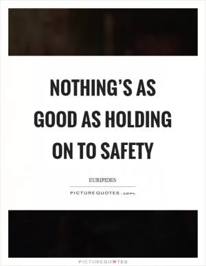 Nothing’s as good as holding on to safety Picture Quote #1