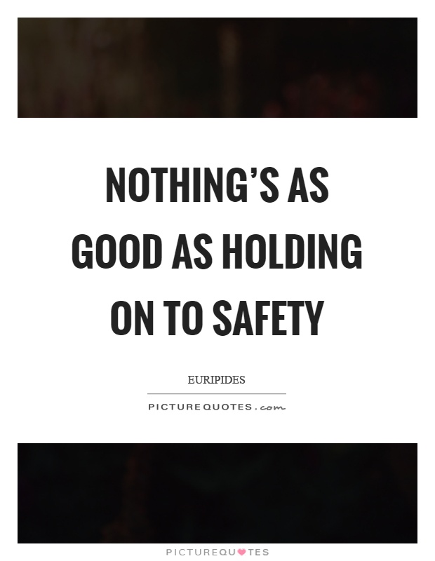 Nothing's as good as holding on to safety Picture Quote #1