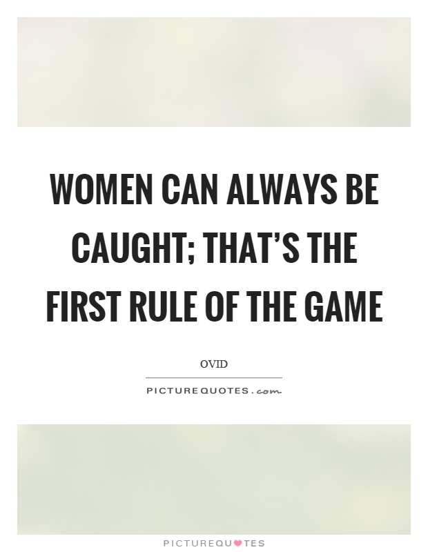 Women can always be caught; that's the first rule of the game Picture Quote #1