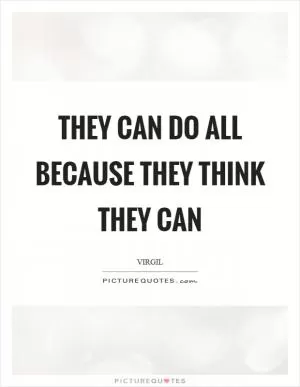 They can do all because they think they can Picture Quote #1