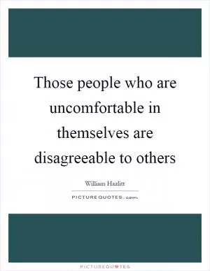 Those people who are uncomfortable in themselves are disagreeable to others Picture Quote #1