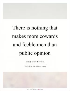 There is nothing that makes more cowards and feeble men than public opinion Picture Quote #1