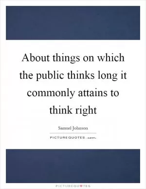 About things on which the public thinks long it commonly attains to think right Picture Quote #1