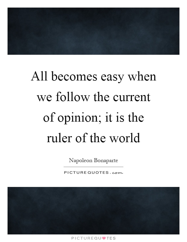 All becomes easy when we follow the current of opinion; it is the ruler of the world Picture Quote #1
