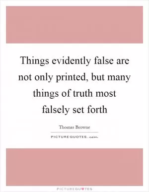 Things evidently false are not only printed, but many things of truth most falsely set forth Picture Quote #1