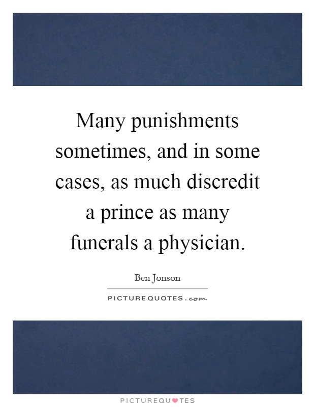 Many punishments sometimes, and in some cases, as much discredit a prince as many funerals a physician Picture Quote #1