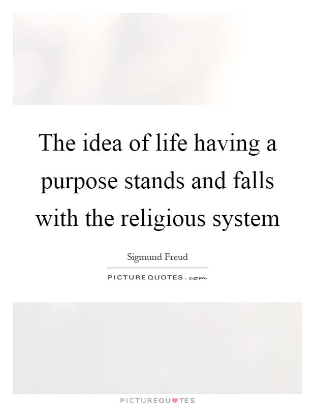 The idea of life having a purpose stands and falls with the religious system Picture Quote #1