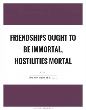 Friendships ought to be immortal, hostilities mortal Picture Quote #1