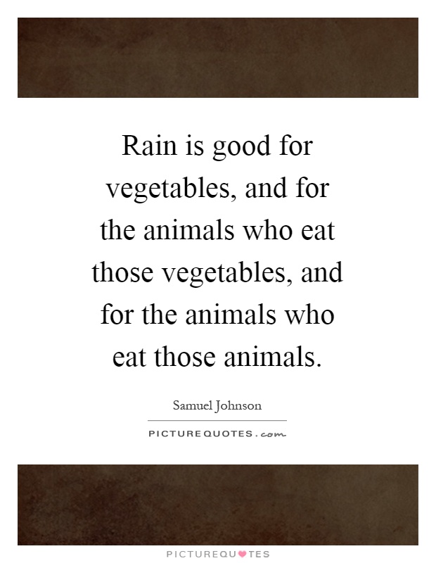 Rain is good for vegetables, and for the animals who eat those vegetables, and for the animals who eat those animals Picture Quote #1