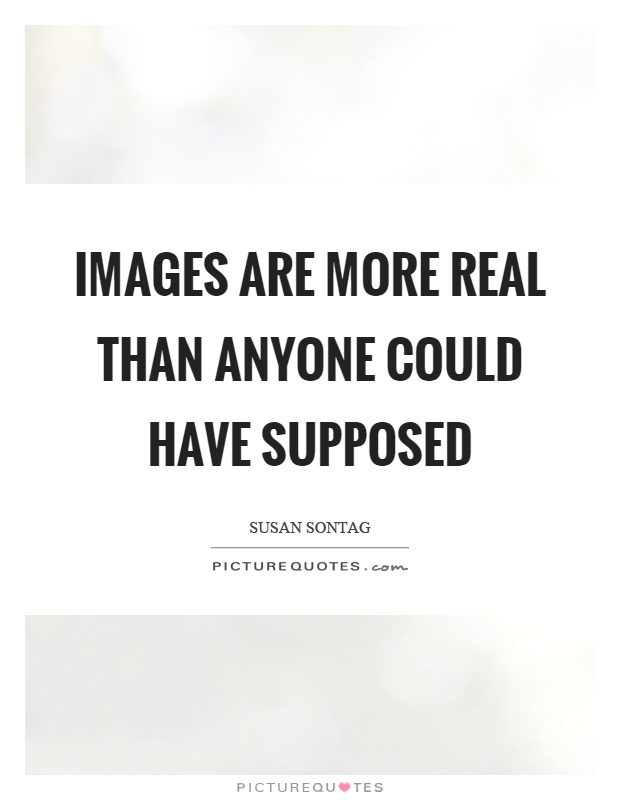 Images are more real than anyone could have supposed Picture Quote #1