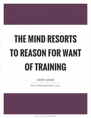 The mind resorts to reason for want of training Picture Quote #1