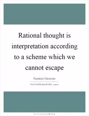 Rational thought is interpretation according to a scheme which we cannot escape Picture Quote #1