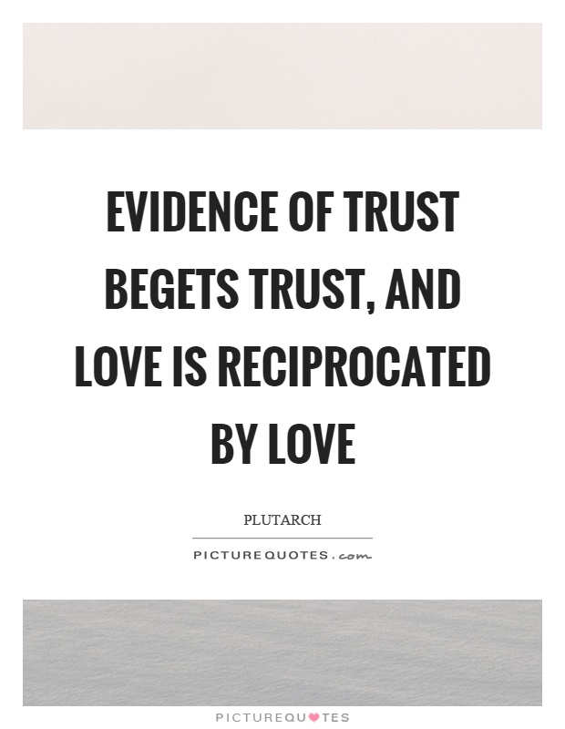 Evidence of trust begets trust, and love is reciprocated by love Picture Quote #1