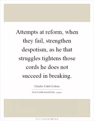 Attempts at reform, when they fail, strengthen despotism, as he that struggles tightens those cords he does not succeed in breaking Picture Quote #1