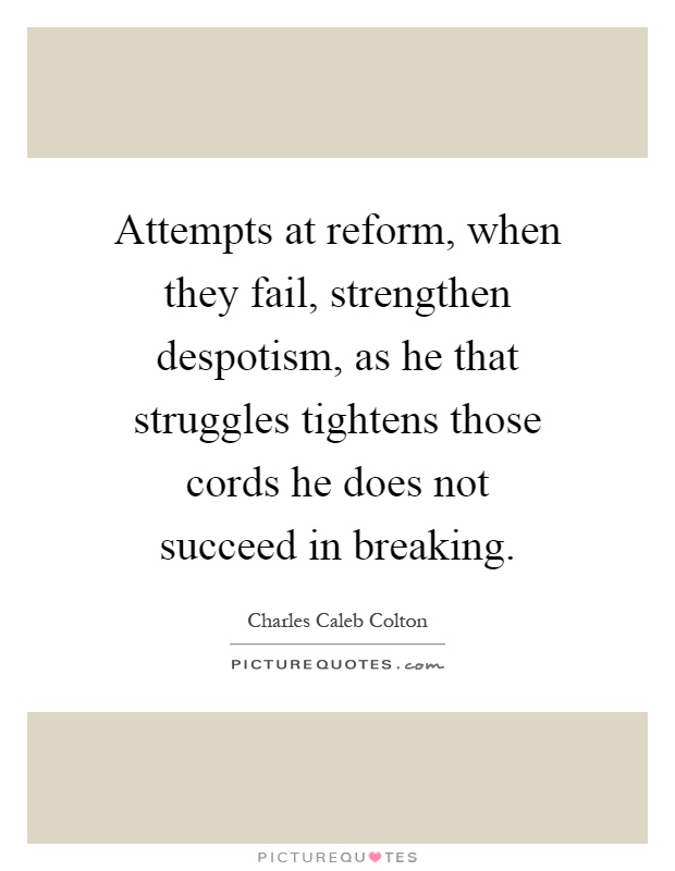 Attempts at reform, when they fail, strengthen despotism, as he that struggles tightens those cords he does not succeed in breaking Picture Quote #1