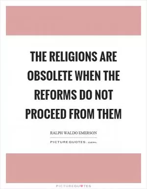 The religions are obsolete when the reforms do not proceed from them Picture Quote #1