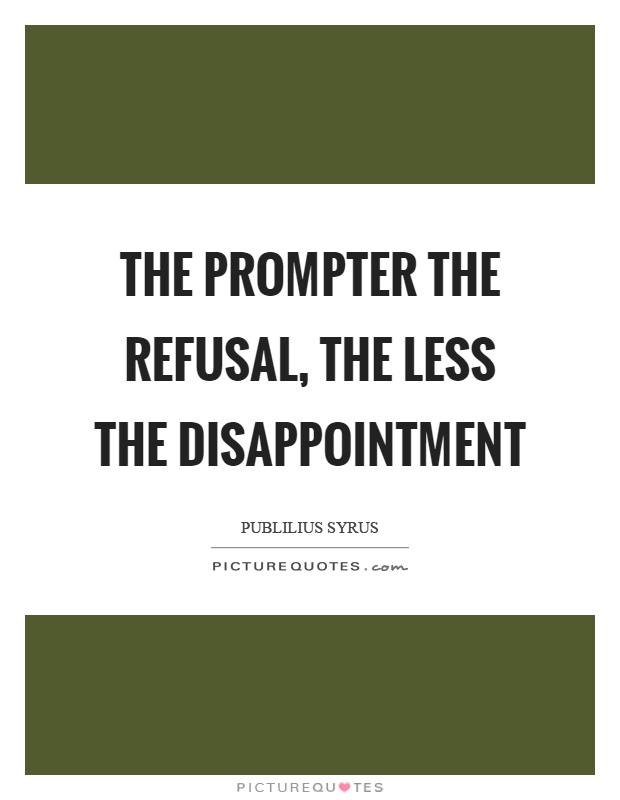 The prompter the refusal, the less the disappointment Picture Quote #1