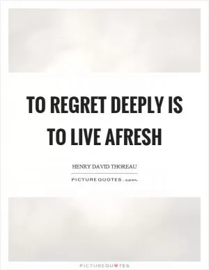 To regret deeply is to live afresh Picture Quote #1