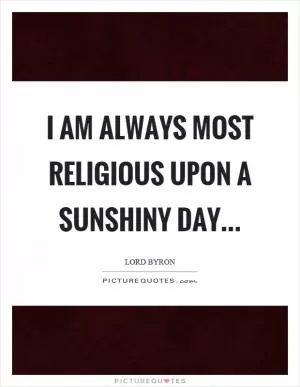 I am always most religious upon a sunshiny day Picture Quote #1