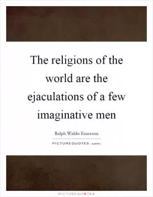 The religions of the world are the ejaculations of a few imaginative men Picture Quote #1